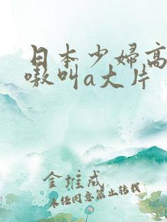 日本少妇高潮嗷嗷叫a大片