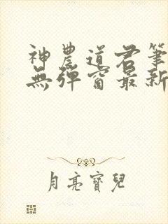 神农道君笔趣阁无弹窗最新章节