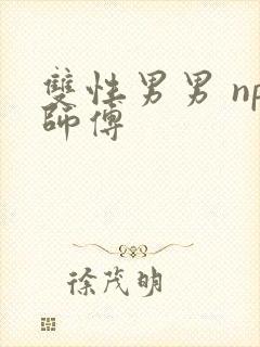双性男男 np师傅