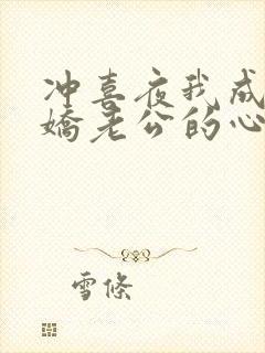 冲喜夜我成了病娇老公的心尖宠短剧全集