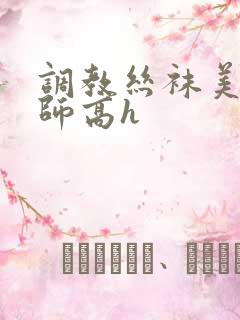 调教丝袜美腿老师高h