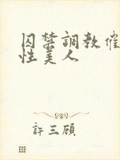 囚禁调教催眠双性美人