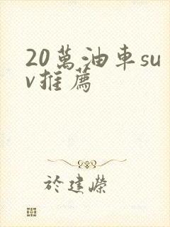 20万油车suv推荐