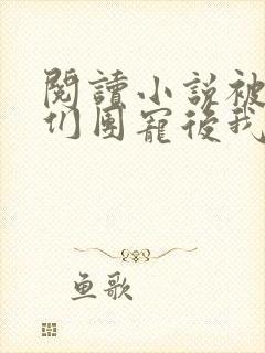 阅读小说被大佬们团宠后我野翻了