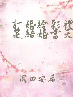 订婚给彩礼钱还是结婚当天给