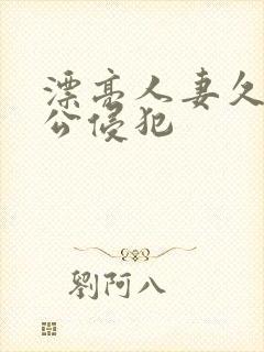 漂亮人妻久久被公侵犯