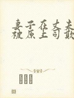 妻子在丈夫面前被原上司欺负