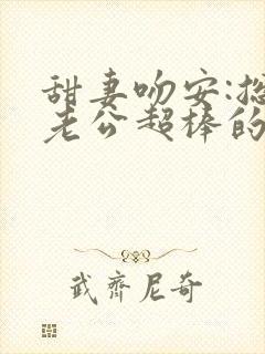 甜妻吻安:总裁老公超棒的 txt下载