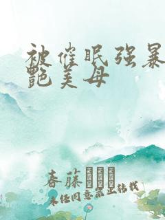 被催眠强暴的冷艳美母