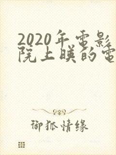 2020年电影院上映的电影有哪些