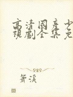 高清国产少女电视剧全集免费观看