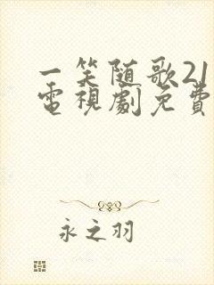 一笑随歌21集电视剧免费观看完整版