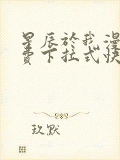 星辰于我漫画免费下拉式快看漫画