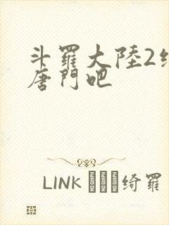 斗罗大陆2绝世唐门吧
