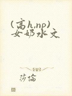 (高h,np)女奶水文