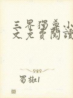 三界独尊小说全文免费阅读无弹窗