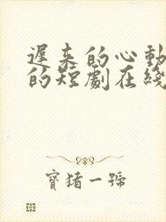 迟来的心动免费的短剧在线观看完整版