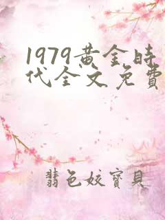 1979黄金时代全文免费阅读无弹窗