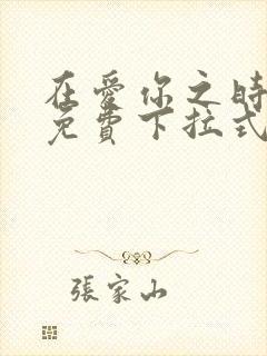 在爱你之时漫画免费下拉式阅读