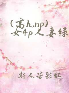 (高h,np)女4p人妻绿帽