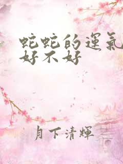 蛇蛇的运气今年好不好