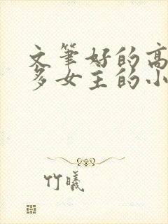 文笔好的高质量多女主的小说