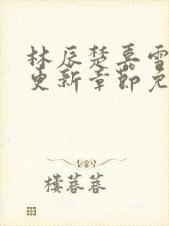 林辰楚嘉雪刚刚更新章节免费阅读