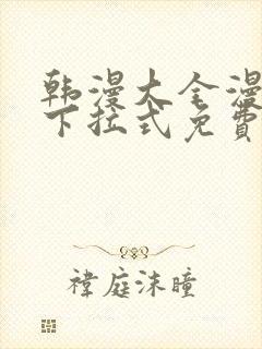 韩漫大全漫画网下拉式免费