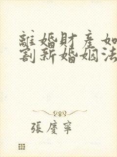 离婚财产如何分割新婚姻法2022