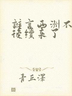 谁言西洲不知意后续来了