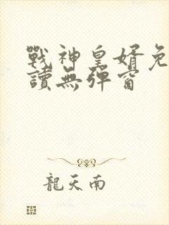 战神皇婿免费阅读无弹窗