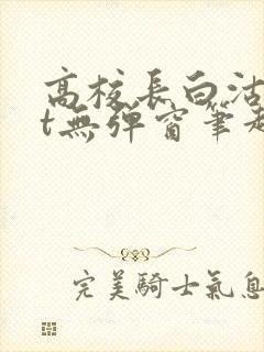 高校长白沽txt无弹窗笔趣阁