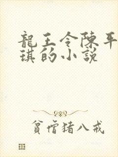 龙王令陈平苏雨琪的小说