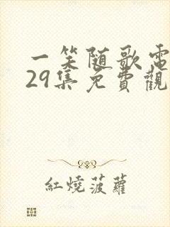 一笑随歌电视剧29集免费观看完整版