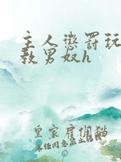 主人惩罚玩弄调教男奴h