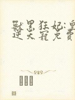 兽黑狂妃:皇叔逆天宠免费看