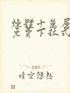 炼体十万层漫画免费下拉式六漫画