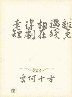 幸得相遇离婚时短剧在线免费观看