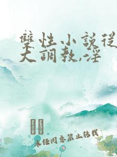 双性小说从小养大调教,淫