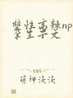 双性高辣np怀孕生子文