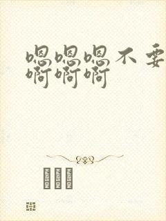 嗯嗯嗯不要啊啊啊啊啊