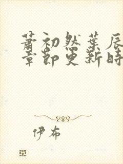 萧初然叶辰最新章节更新时间