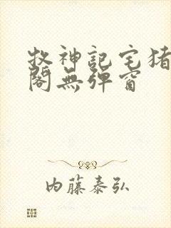 牧神记宅猪笔趣阁无弹窗