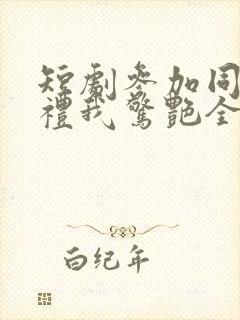 短剧参加同学婚礼我惊艳全场全集