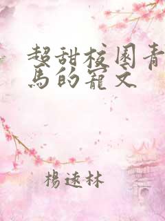 超甜校园青梅竹马的宠文