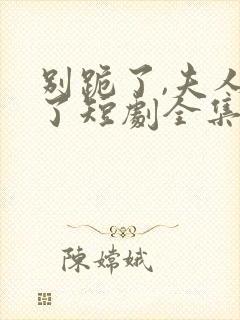 别跪了,夫人死了短剧全集