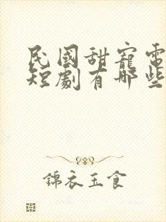 民国甜宠电视剧短剧有哪些