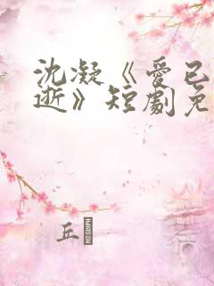 沈凝《爱已随风逝》短剧免费观看全