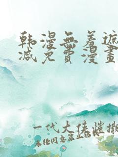 韩漫无羞遮无删减免费漫画大全