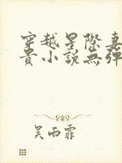 穿越星际妻荣夫贵小说无弹窗无广告